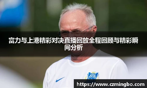 富力与上港精彩对决直播回放全程回顾与精彩瞬间分析