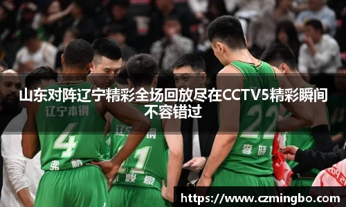 山东对阵辽宁精彩全场回放尽在CCTV5精彩瞬间不容错过